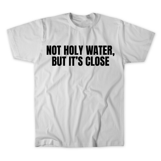 Not Holy Water, But It's Close T-shirt